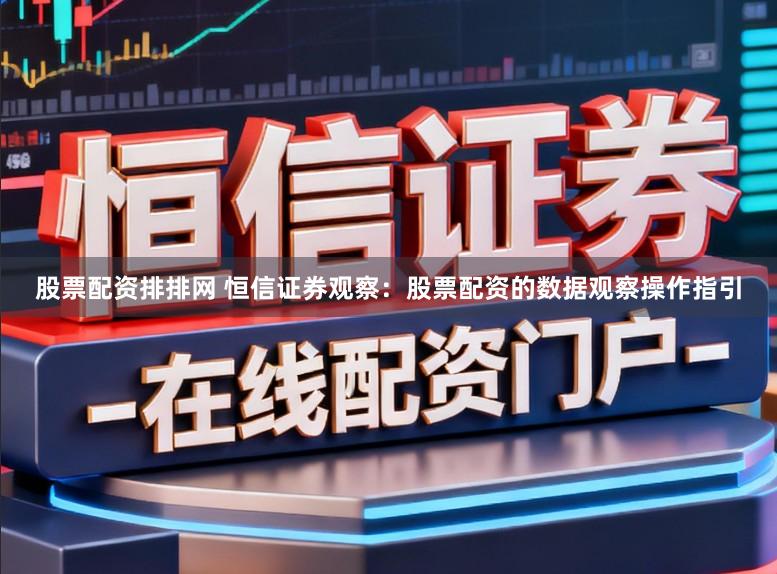 股票配资排排网 恒信证券观察：股票配资的数据观察操作指引