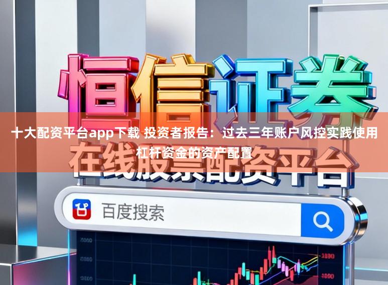 十大配资平台app下载 投资者报告：过去三年账户风控实践使用杠杆资金的资产配置