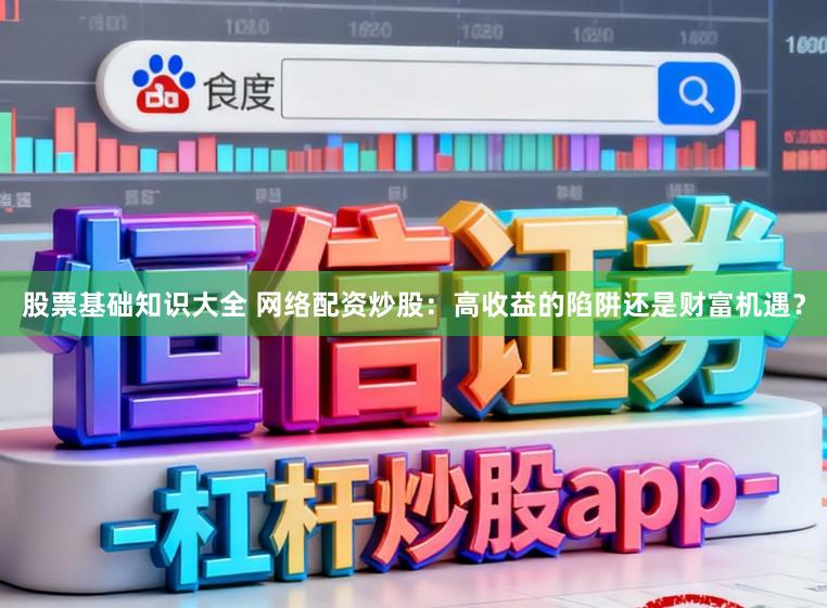 股票基础知识大全 网络配资炒股：高收益的陷阱还是财富机遇？