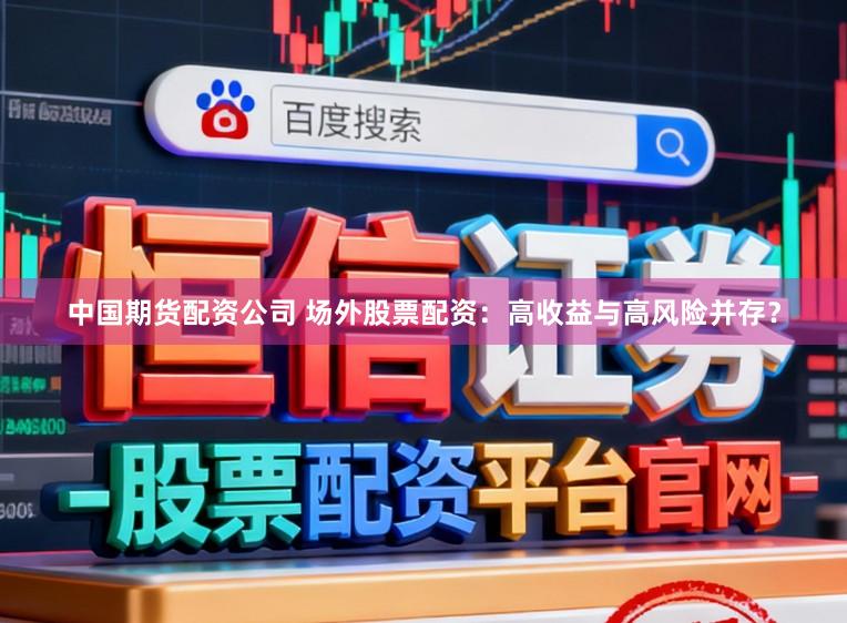 中国期货配资公司 场外股票配资：高收益与高风险并存？