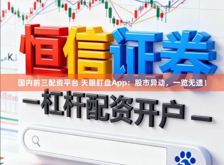 国内前三配资平台 天眼盯盘App：股市异动，一览无遗！