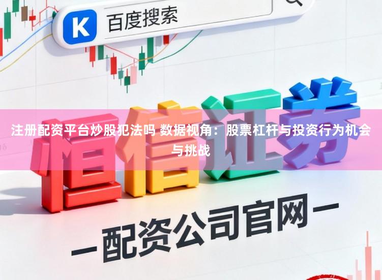 注册配资平台炒股犯法吗 数据视角：股票杠杆与投资行为机会与挑战