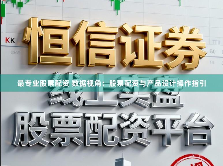 最专业股票配资 数据视角：股票配资与产品设计操作指引