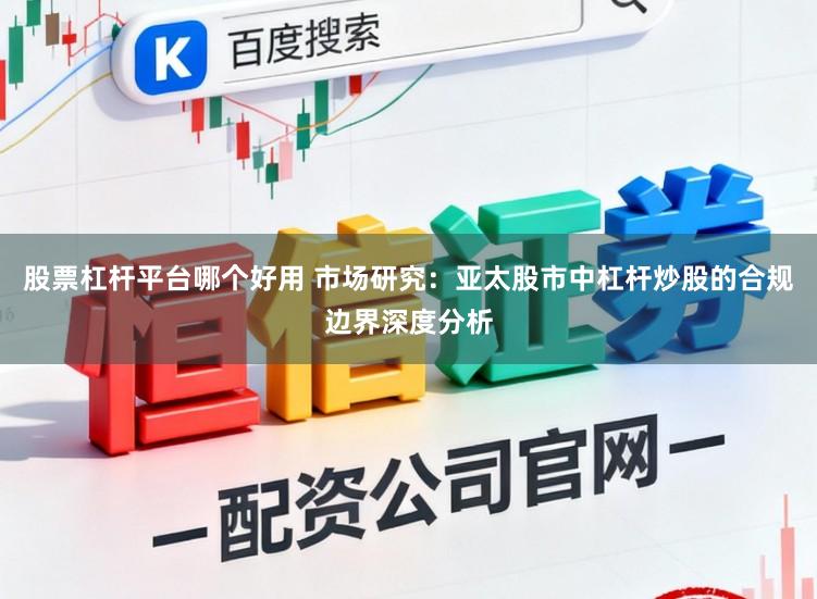 股票杠杆平台哪个好用 市场研究：亚太股市中杠杆炒股的合规边界深度分析