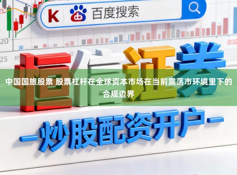 中国国旅股票 股票杠杆在全球资本市场在当前震荡市环境里下的合规边界