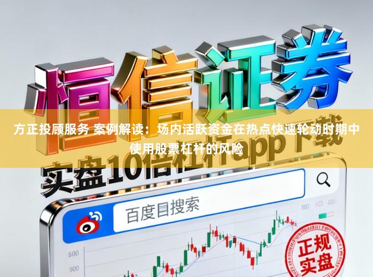 方正投顾服务 案例解读：场内活跃资金在热点快速轮动时期中使用股票杠杆的风险