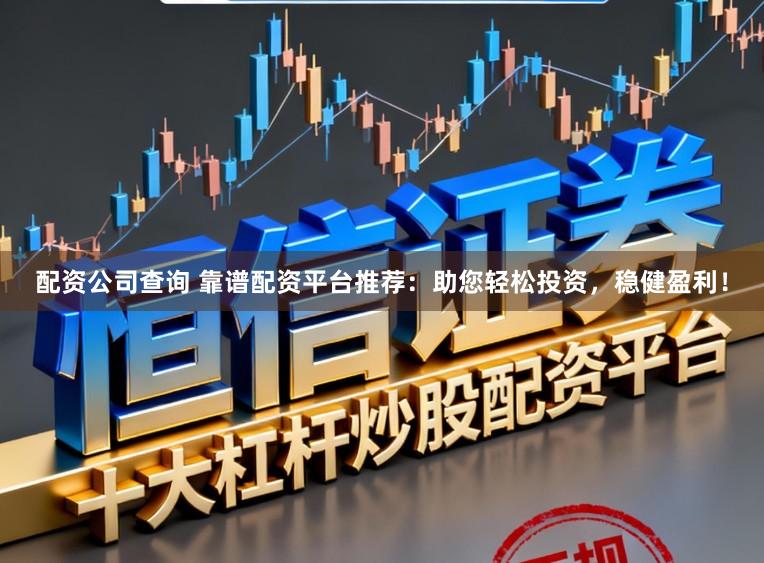 配资公司查询 靠谱配资平台推荐：助您轻松投资，稳健盈利！