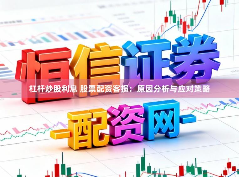 杠杆炒股利息 股票配资客损：原因分析与应对策略