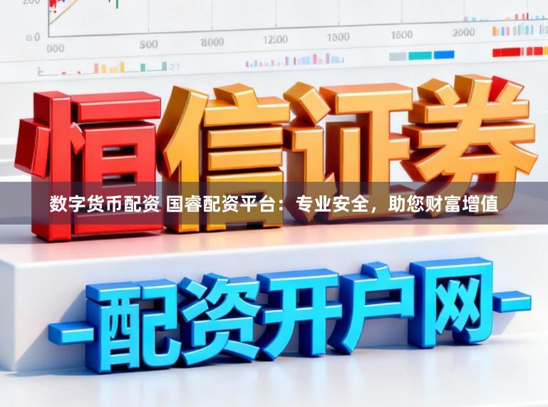 数字货币配资 国睿配资平台：专业安全，助您财富增值
