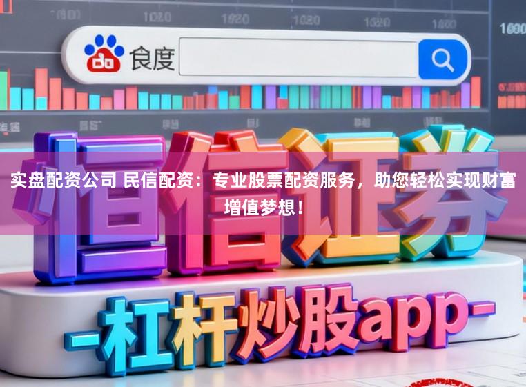 实盘配资公司 民信配资：专业股票配资服务，助您轻松实现财富增值梦想！