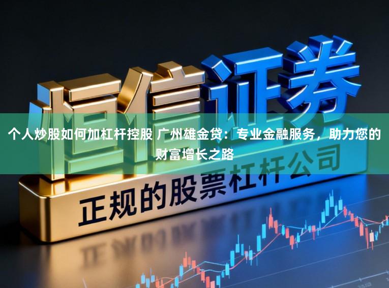 个人炒股如何加杠杆控股 广州雄金贷：专业金融服务，助力您的财富增长之路