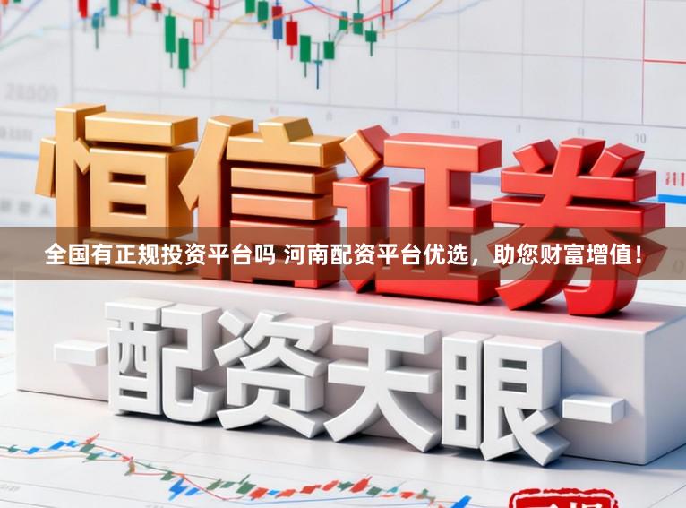 全国有正规投资平台吗 河南配资平台优选，助您财富增值！