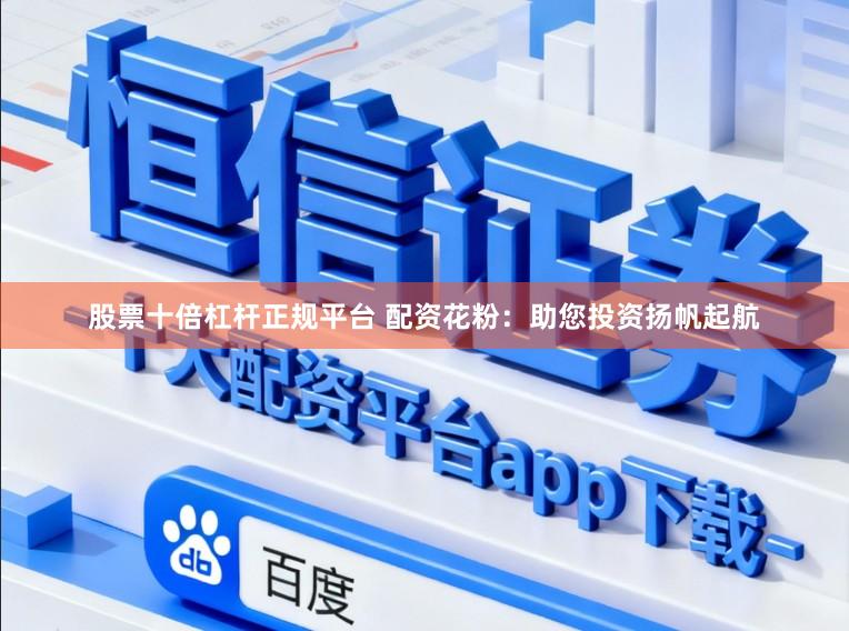 股票十倍杠杆正规平台 配资花粉：助您投资扬帆起航