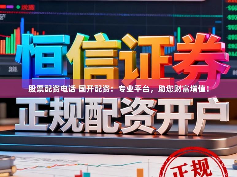 股票配资电话 国开配资:专业平台,助您财富增值!