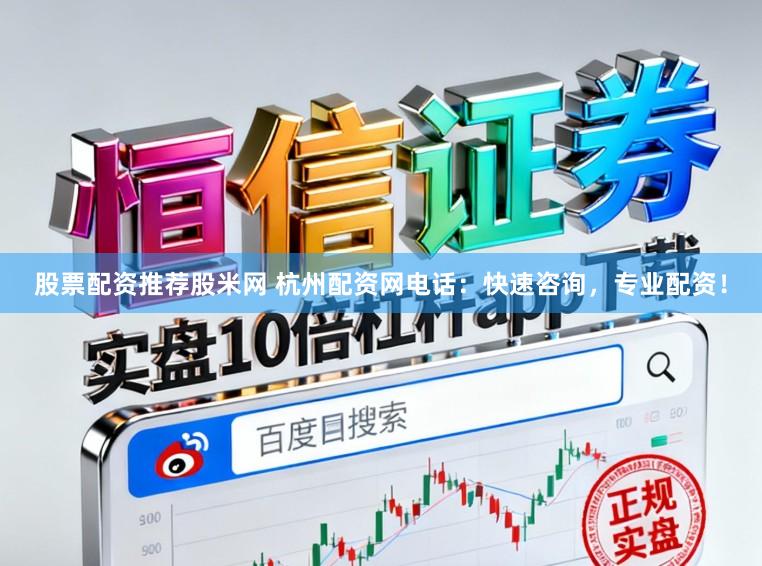 股票配资推荐股米网 杭州配资网电话：快速咨询，专业配资！