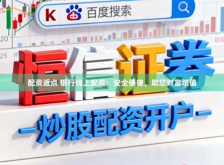 配资返点 银行线上配资:安全便捷,助您财富增值