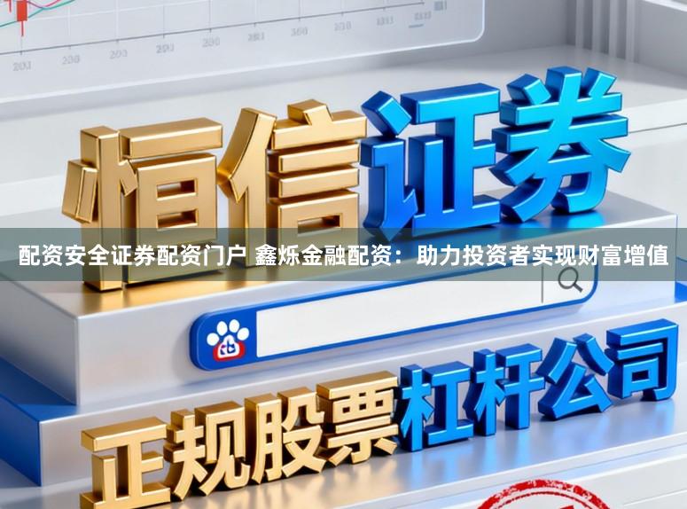 配资安全证券配资门户 鑫烁金融配资：助力投资者实现财富增值