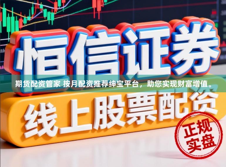 期货配资管家 按月配资推荐绅宝平台，助您实现财富增值。