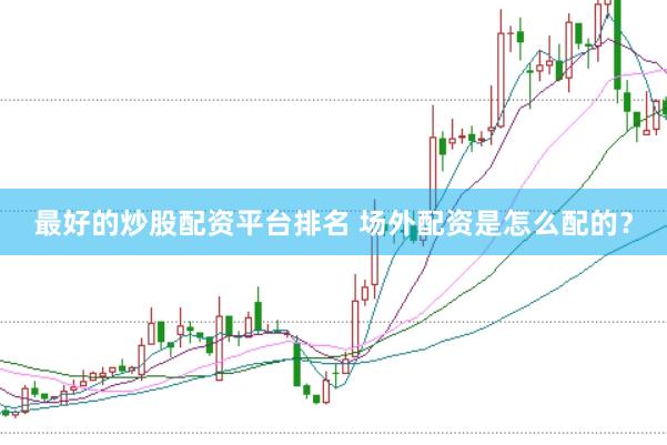 最好的炒股配资平台排名 场外配资是怎么配的?