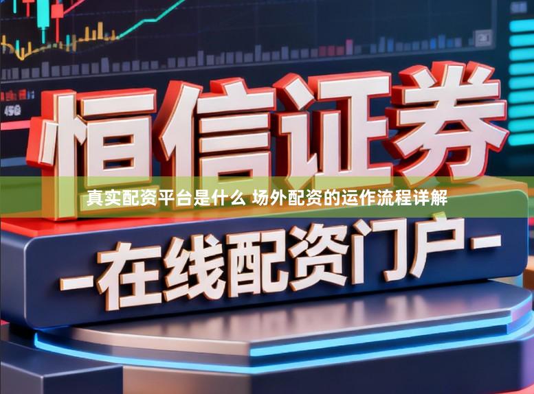 真实配资平台是什么 场外配资的运作流程详解