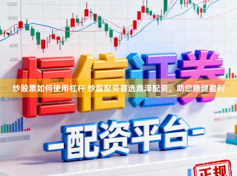 炒股票如何使用杠杆 炒股配资首选鼎泽配资，助您稳健盈利