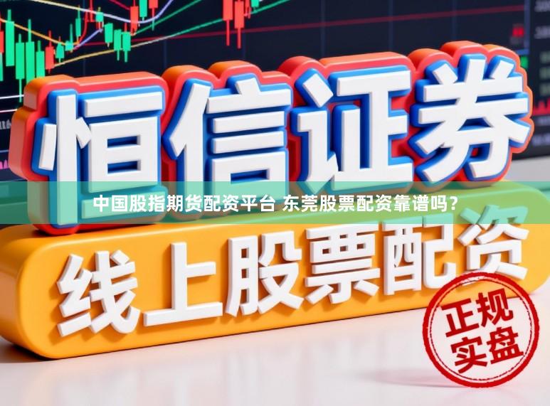 中国股指期货配资平台 东莞股票配资靠谱吗？