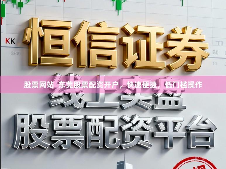 股票网站 东莞股票配资开户,快速便捷,低门槛操作