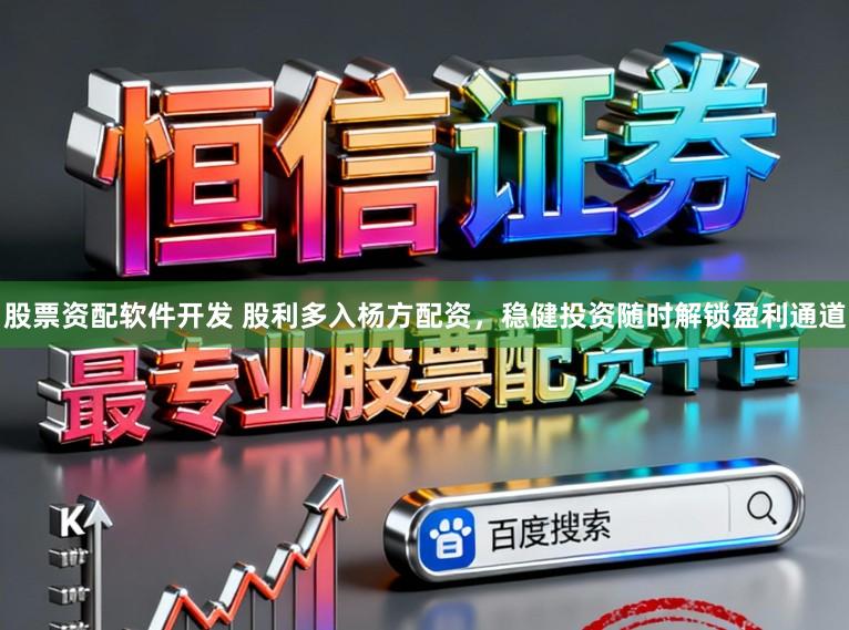 股票资配软件开发 股利多入杨方配资，稳健投资随时解锁盈利通道