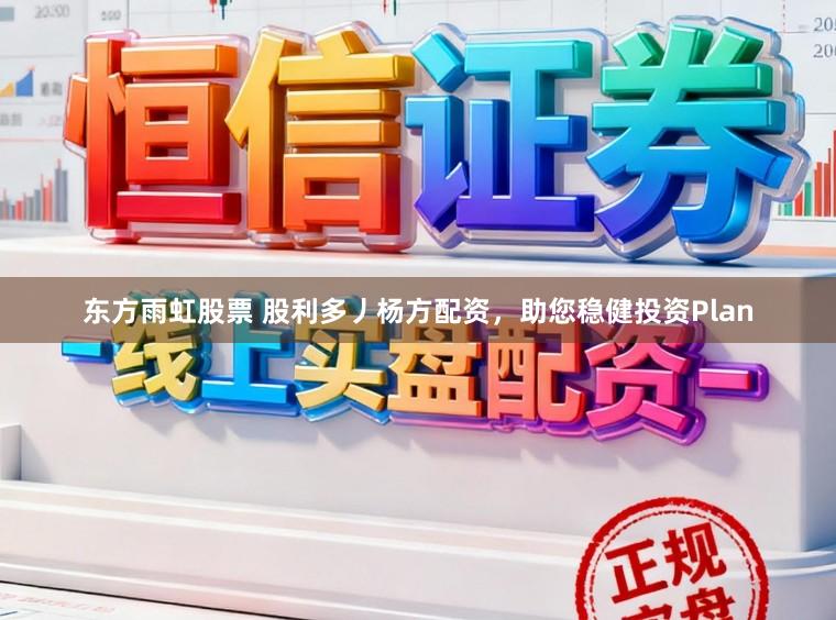 东方雨虹股票 股利多丿杨方配资，助您稳健投资Plan