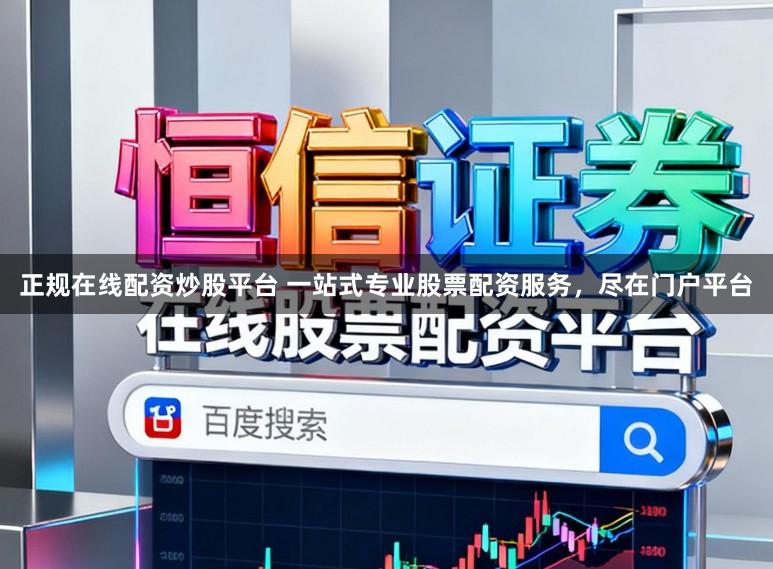 正规在线配资炒股平台 一站式专业股票配资服务，尽在门户平台