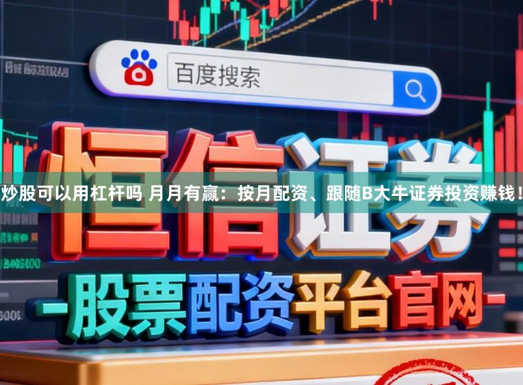 炒股可以用杠杆吗 月月有赢：按月配资、跟随B大牛证券投资赚钱！