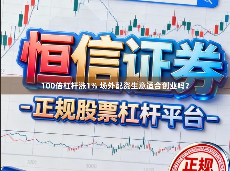 100倍杠杆涨1% 场外配资生意适合创业吗？