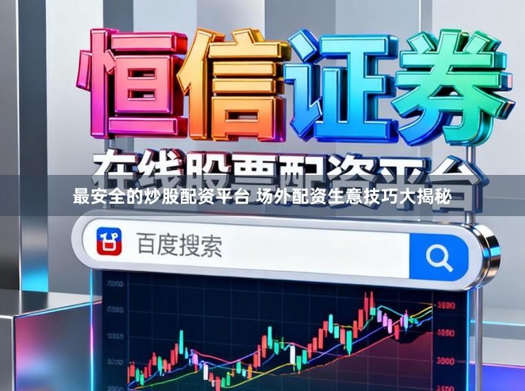 最安全的炒股配资平台 场外配资生意技巧大揭秘