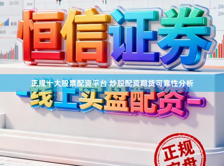 正规十大股票配资平台 炒股配资期货可靠性分析
