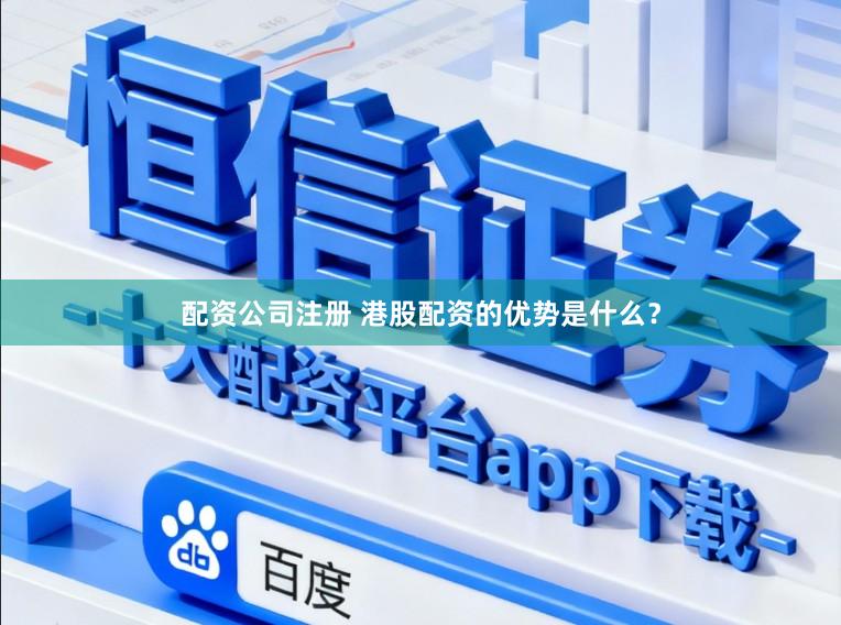 配资公司注册 港股配资的优势是什么？
