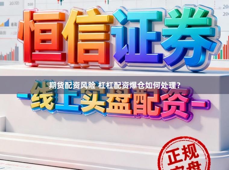 期货配资风险 杠杠配资爆仓如何处理？
