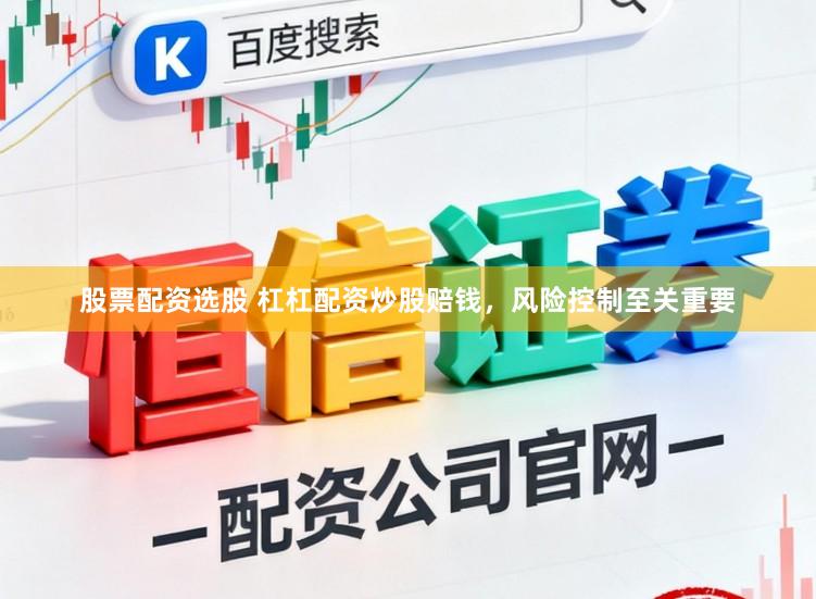 股票配资选股 杠杠配资炒股赔钱，风险控制至关重要