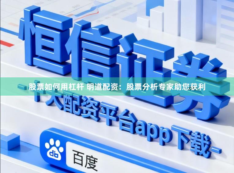 股票如何用杠杆 明道配资：股票分析专家助您获利