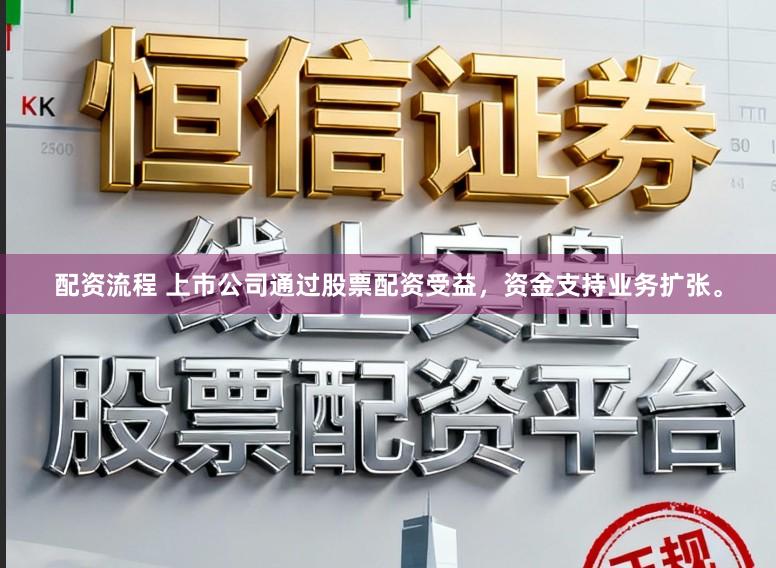 配资流程 上市公司通过股票配资受益，资金支持业务扩张。