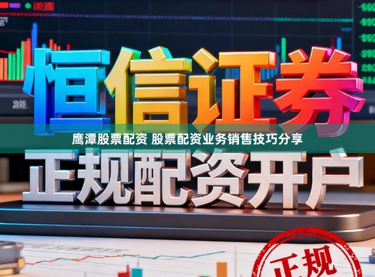 鹰潭股票配资 股票配资业务销售技巧分享