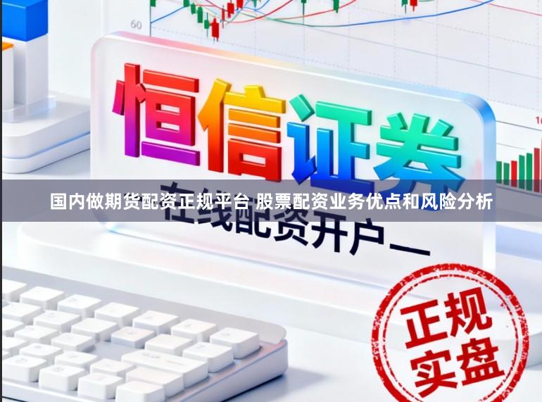 国内做期货配资正规平台 股票配资业务优点和风险分析