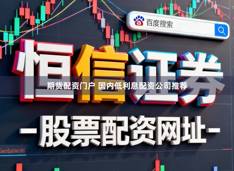 期货配资门户 国内低利息配资公司推荐