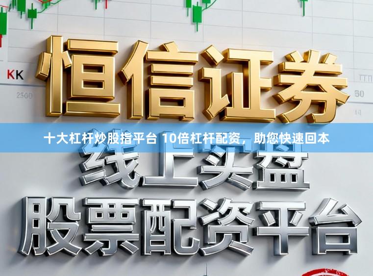 十大杠杆炒股指平台 10倍杠杆配资，助您快速回本