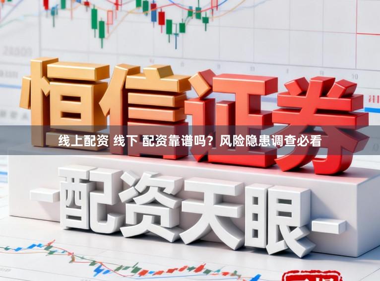 线上配资 线下 配资靠谱吗？风险隐患调查必看