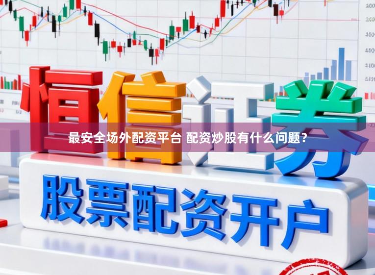 最安全场外配资平台 配资炒股有什么问题？