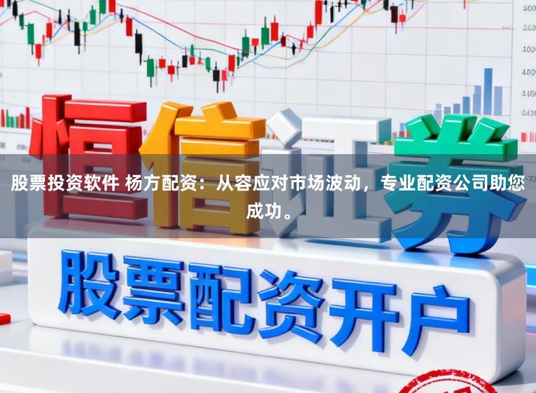 股票投资软件 杨方配资：从容应对市场波动，专业配资公司助您成功。