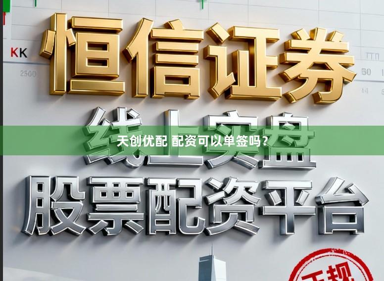 天创优配 配资可以单签吗？