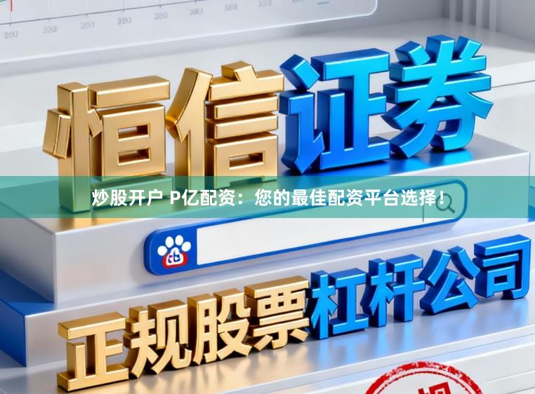 炒股开户 P亿配资：您的最佳配资平台选择！