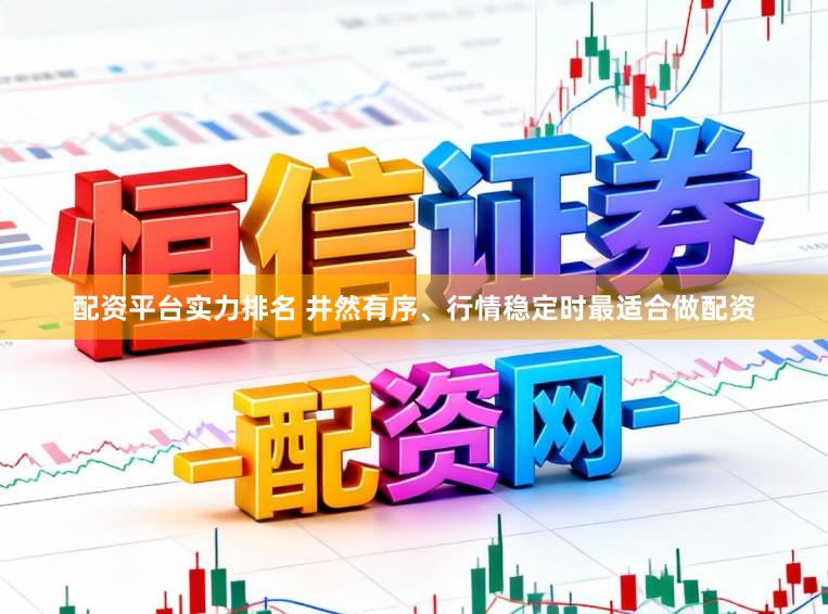 配资平台实力排名 井然有序、行情稳定时最适合做配资