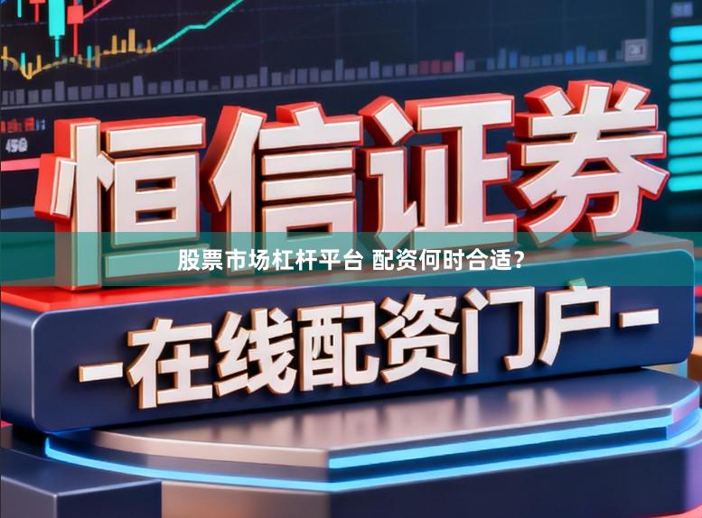 股票市场杠杆平台 配资何时合适？